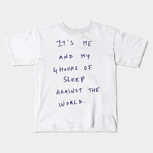 It's ME AND MY 4 HOURS OF SLEEP AGAINST THE WORLD. Kids T-Shirt